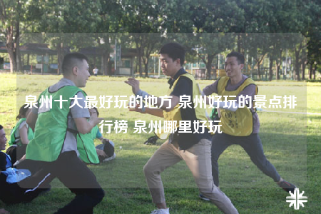 泉州十大最好玩的地方 泉州好玩的景点排行榜 泉州哪里好玩