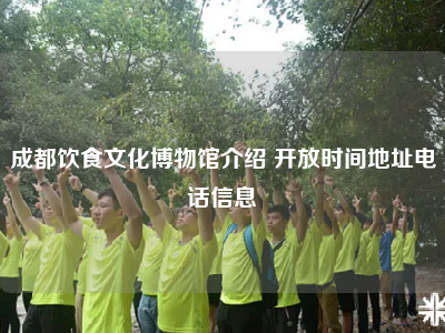 成都饮食文化博物馆介绍 开放时间地址电话信息