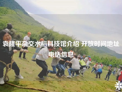 袁隆平杂交水稻科技馆介绍 开放时间地址电话信息
