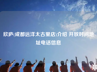 欣庐(成都远洋太古里店)介绍 开放时间地址电话信息