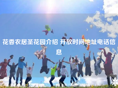 花香农居圣花园介绍 开放时间地址电话信息