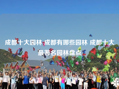 成都十大园林 成都有哪些园林 成都十大最著名园林盘点