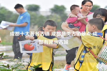 成都十大著名古镇 成都最美古镇景点 成都有哪些古城