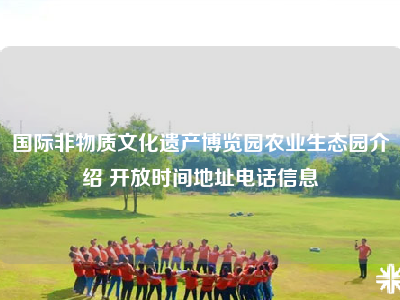 国际非物质文化遗产博览园农业生态园介绍 开放时间地址电话信息