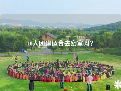 10人团建适合去密室吗？