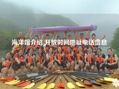海洋馆介绍 开放时间地址电话信息