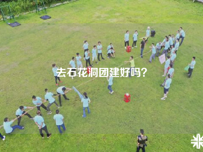 去石花洞团建好吗？