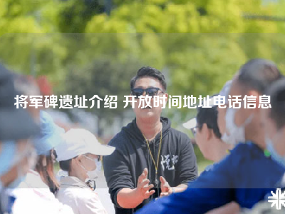 将军碑遗址介绍 开放时间地址电话信息