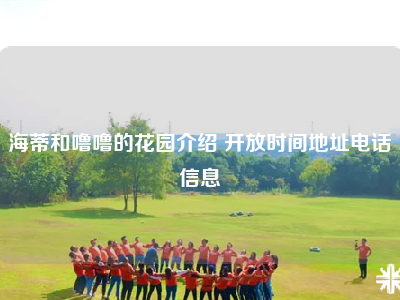 海蒂和噜噜的花园介绍 开放时间地址电话信息