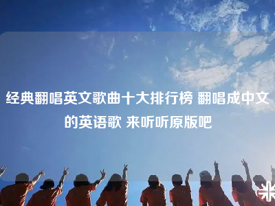 经典翻唱英文歌曲十大排行榜 翻唱成中文的英语歌 来听听原版吧