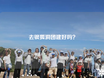 去银狐洞团建好吗？