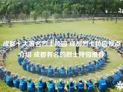 成都十大著名烈士陵园 成都烈士陵园景点介绍 成都有名的烈士陵园推荐