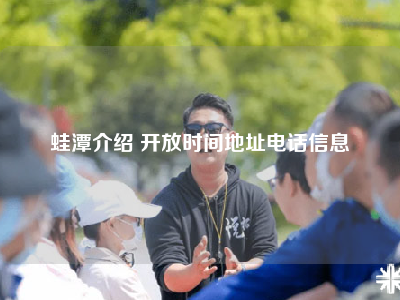 蛙潭介绍 开放时间地址电话信息