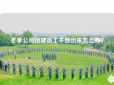 冬季公司团建员工不想出来怎么办？