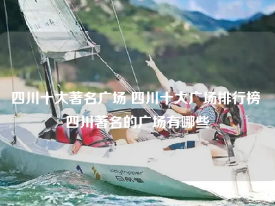四川十大著名广场 四川十大广场排行榜 四川著名的广场有哪些