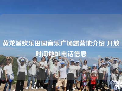 黄龙溪欢乐田园音乐广场露营地介绍 开放时间地址电话信息