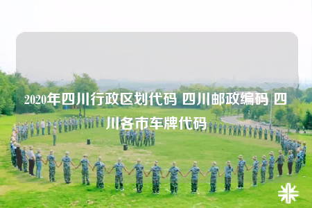 2020年四川行政区划代码 四川邮政编码 四川各市车牌代码