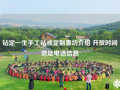钻定一生手工钻戒定制奢坊介绍 开放时间地址电话信息