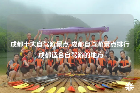 成都十大自驾游景点 成都自驾游景点排行 成都适合自驾游的地方
