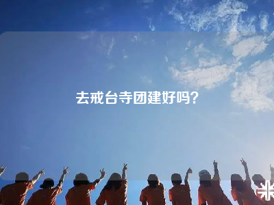 去戒台寺团建好吗？