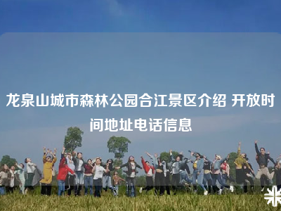 龙泉山城市森林公园合江景区介绍 开放时间地址电话信息