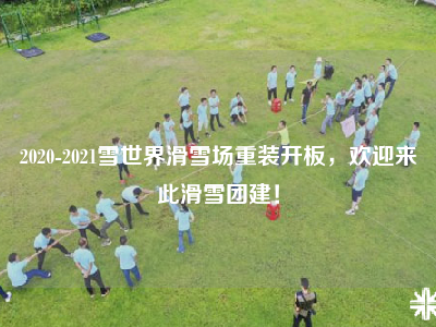 2020-2021雪世界滑雪场重装开板，欢迎来此滑雪团建！