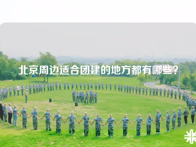 北京周边适合团建的地方都有哪些？