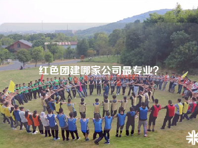 红色团建哪家公司最专业？