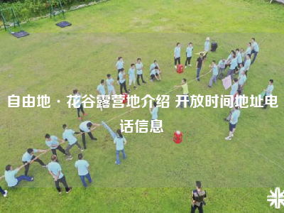 自由地·花谷露营地介绍 开放时间地址电话信息