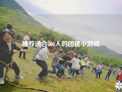 推荐适合500人的团建小游戏
