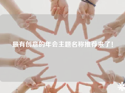 最有创意的年会主题名称推荐来了！