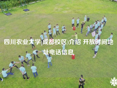 四川农业大学(成都校区)介绍 开放时间地址电话信息