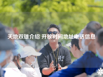 天地双雄介绍 开放时间地址电话信息