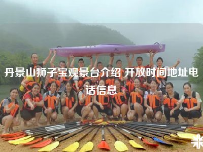 丹景山狮子宝观景台介绍 开放时间地址电话信息