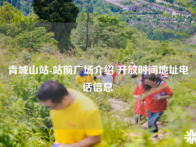 青城山站-站前广场介绍 开放时间地址电话信息
