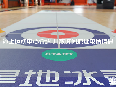 冰上运动中心介绍 开放时间地址电话信息