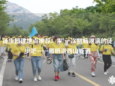 徒步团建地点推荐：来 一次酣畅淋漓的徒步吧——雁栖湖西山栈道