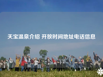 天宝温泉介绍 开放时间地址电话信息