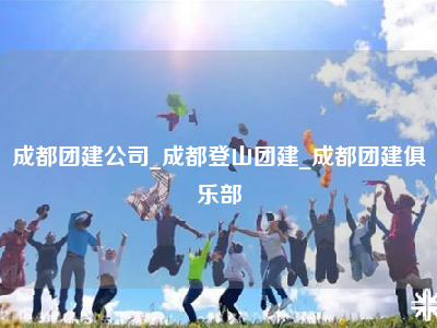 成都团建公司_成都登山团建_成都团建俱乐部