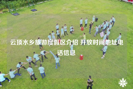 云顶水乡旅游度假区介绍 开放时间地址电话信息
