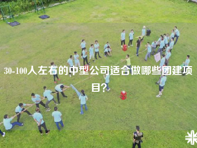 30-100人左右的中型公司适合做哪些团建项目？