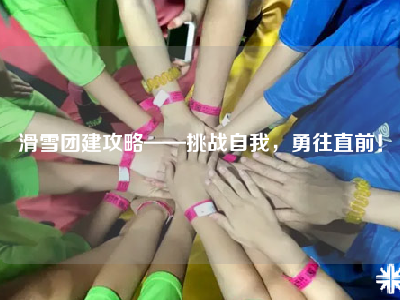 滑雪团建攻略——挑战自我，勇往直前！