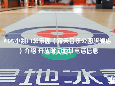 WOW小跳口袋乐园（露天音乐公园旗舰店）介绍 开放时间地址电话信息