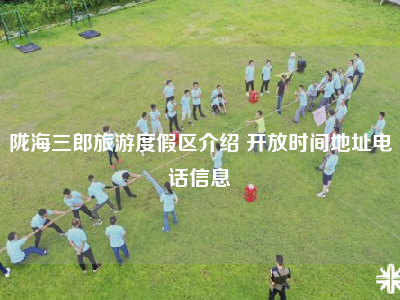 陇海三郎旅游度假区介绍 开放时间地址电话信息