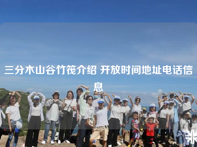 三分木山谷竹筏介绍 开放时间地址电话信息