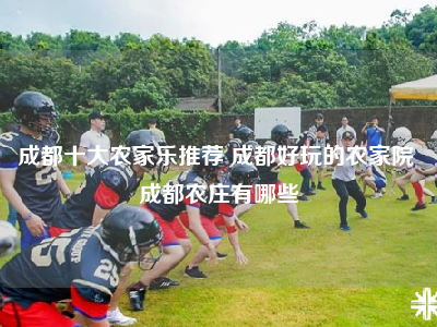 成都十大农家乐推荐 成都好玩的农家院 成都农庄有哪些