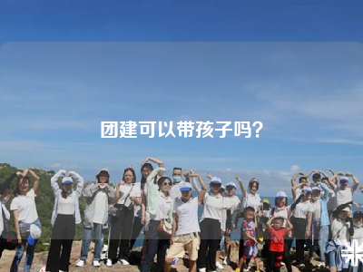 团建可以带孩子吗？