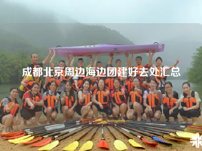 成都北京周边海边团建好去处汇总