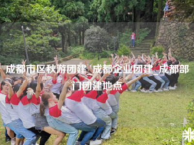 成都市区秋游团建_成都企业团建_成都部门团建地点