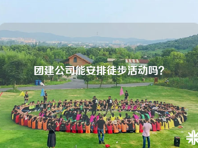 团建公司能安排徒步活动吗？